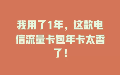 我用了1年，这款电信流量卡包年卡太香了！