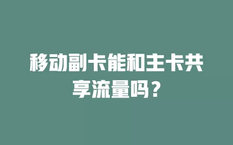 移动副卡能和主卡共享流量吗？