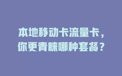 本地移动卡流量卡，你更青睐哪种套餐？