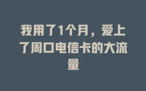 我用了1个月，爱上了周口电信卡的大流量