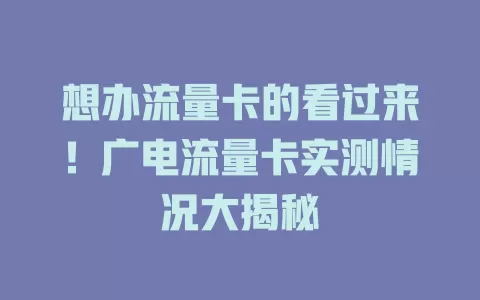 想办流量卡的看过来！广电流量卡实测情况大揭秘