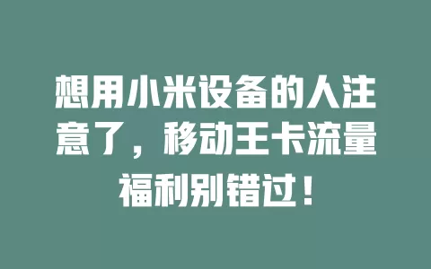 想用小米设备的人注意了，移动王卡流量福利别错过！
