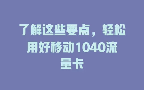 了解这些要点，轻松用好移动1040流量卡