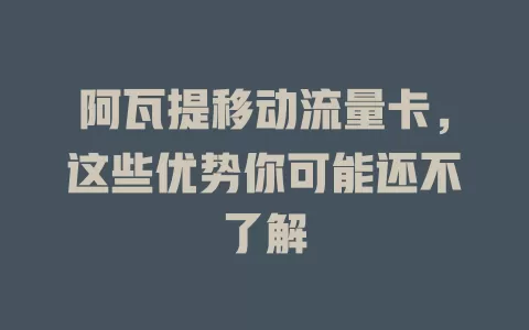 阿瓦提移动流量卡，这些优势你可能还不了解