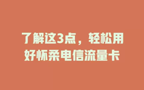 了解这3点，轻松用好怀柔电信流量卡