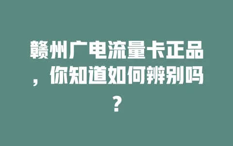 赣州广电流量卡正品，你知道如何辨别吗？