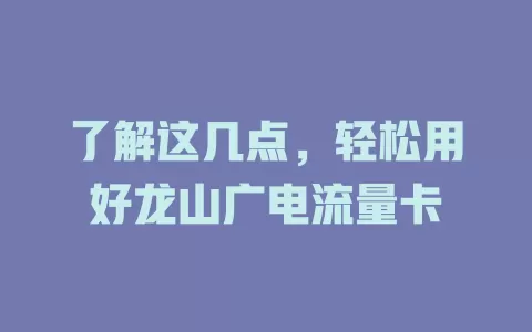 了解这几点，轻松用好龙山广电流量卡