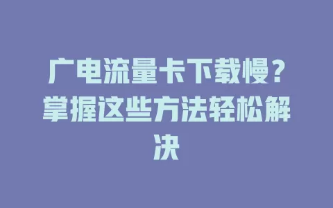 广电流量卡下载慢？掌握这些方法轻松解决