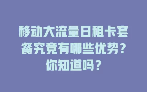 移动大流量日租卡套餐究竟有哪些优势？你知道吗？