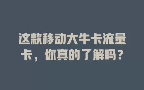 这款移动大牛卡流量卡，你真的了解吗？
