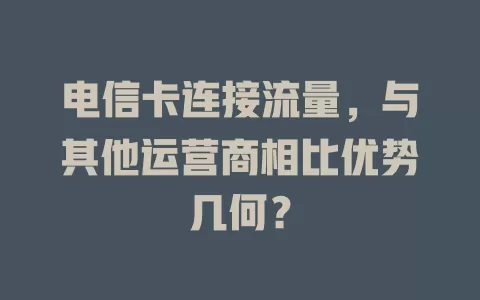 电信卡连接流量，与其他运营商相比优势几何？