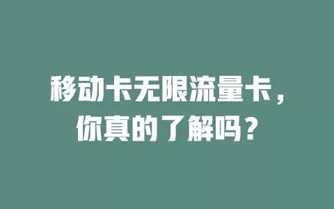 移动卡无限流量卡，你真的了解吗？