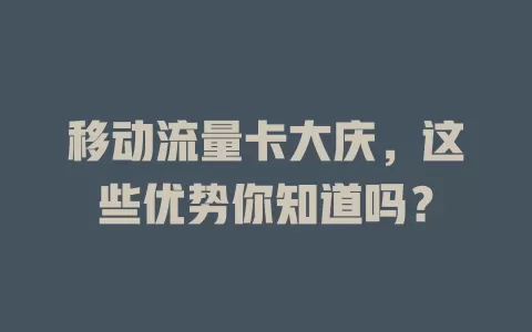 移动流量卡大庆，这些优势你知道吗？