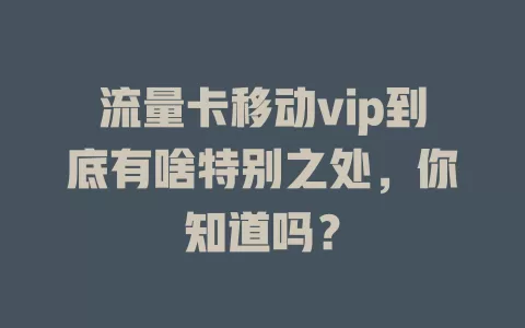流量卡移动vip到底有啥特别之处，你知道吗？