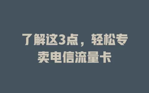 了解这3点，轻松专卖电信流量卡