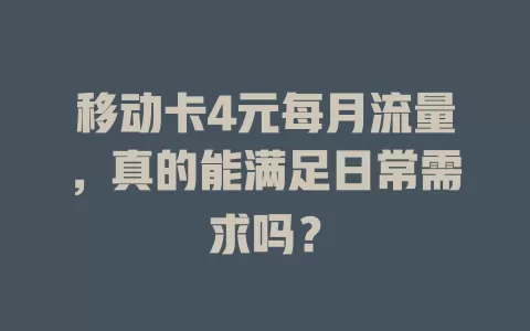 移动卡4元每月流量，真的能满足日常需求吗？