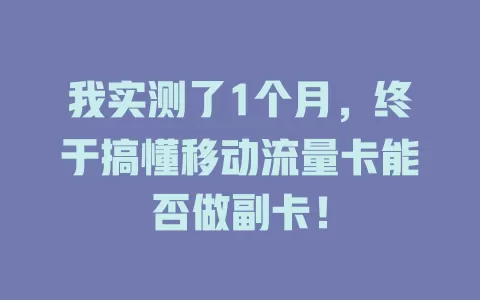 我实测了1个月，终于搞懂移动流量卡能否做副卡！