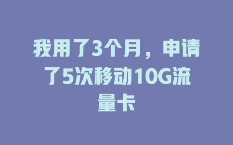 我用了3个月，申请了5次移动10G流量卡
