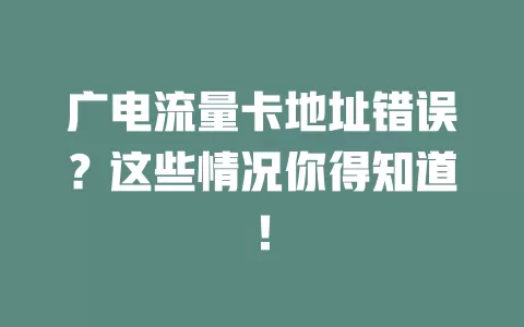 广电流量卡地址错误？这些情况你得知道！