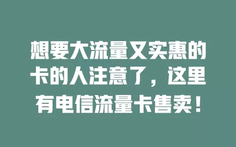 想要大流量又实惠的卡的人注意了，这里有电信流量卡售卖！