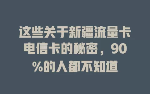 这些关于新疆流量卡电信卡的秘密，90%的人都不知道