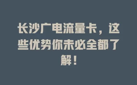 长沙广电流量卡，这些优势你未必全都了解！