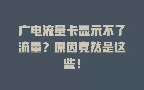 广电流量卡显示不了流量？原因竟然是这些！