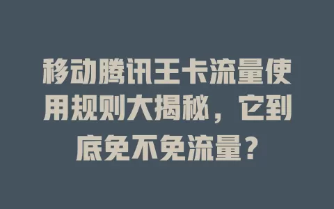 移动腾讯王卡流量使用规则大揭秘，它到底免不免流量？