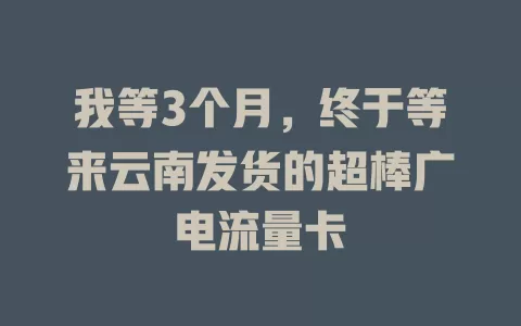 我等3个月，终于等来云南发货的超棒广电流量卡