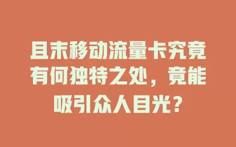 且末移动流量卡究竟有何独特之处，竟能吸引众人目光？