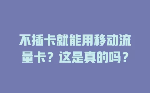 不插卡就能用移动流量卡？这是真的吗？