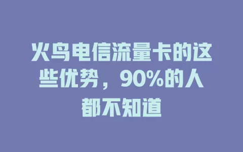 火鸟电信流量卡的这些优势，90%的人都不知道