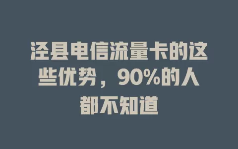 泾县电信流量卡的这些优势，90%的人都不知道
