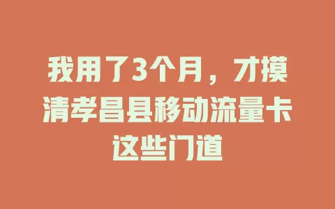 我用了3个月，才摸清孝昌县移动流量卡这些门道