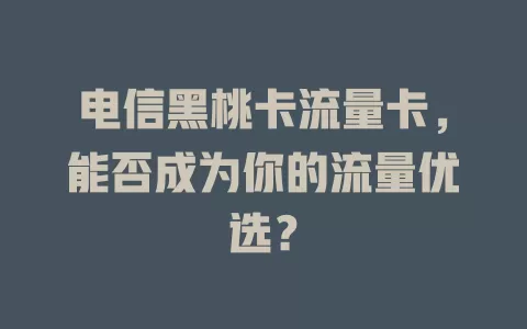 电信黑桃卡流量卡，能否成为你的流量优选？