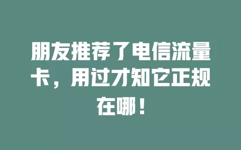 朋友推荐了电信流量卡，用过才知它正规在哪！