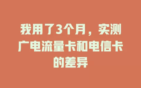 我用了3个月，实测广电流量卡和电信卡的差异