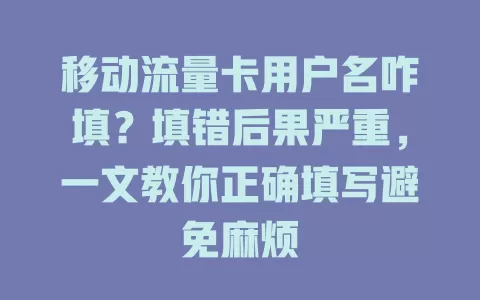 移动流量卡用户名咋填？填错后果严重，一文教你正确填写避免麻烦