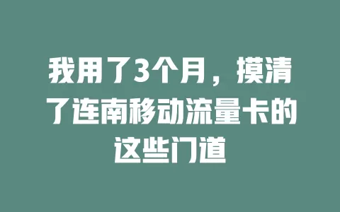 我用了3个月，摸清了连南移动流量卡的这些门道