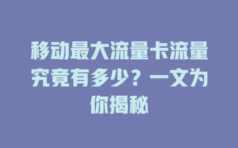 移动最大流量卡流量究竟有多少？一文为你揭秘