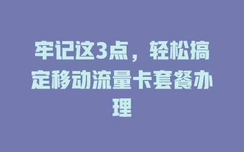 牢记这3点，轻松搞定移动流量卡套餐办理