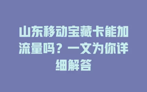 山东移动宝藏卡能加流量吗？一文为你详细解答