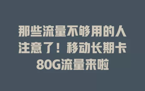 那些流量不够用的人注意了！移动长期卡80G流量来啦