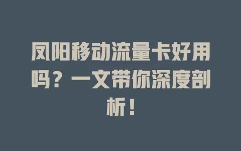 凤阳移动流量卡好用吗？一文带你深度剖析！