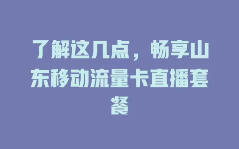 了解这几点，畅享山东移动流量卡直播套餐