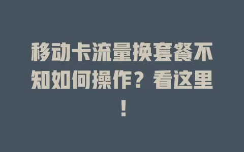 移动卡流量换套餐不知如何操作？看这里！
