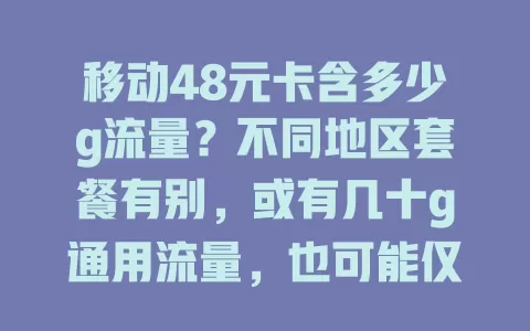 移动48元卡含多少g流量？不同地区套餐有别，或有几十g通用流量，也可能仅几个g，详情咨询当地移动营业厅