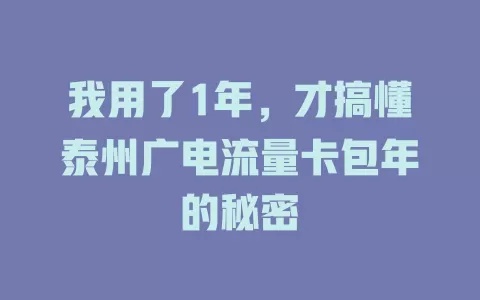 我用了1年，才搞懂泰州广电流量卡包年的秘密