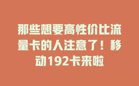 那些想要高性价比流量卡的人注意了！移动192卡来啦