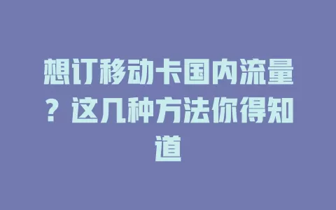 想订移动卡国内流量？这几种方法你得知道